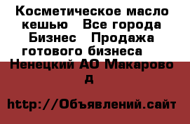 Косметическое масло кешью - Все города Бизнес » Продажа готового бизнеса   . Ненецкий АО,Макарово д.